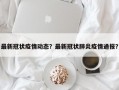 最新冠状疫情动态？最新冠状肺炎疫情通报？