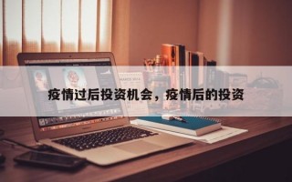 疫情过后投资机会，疫情后的投资