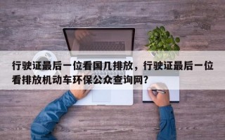 行驶证最后一位看国几排放，行驶证最后一位看排放机动车环保公众查询网？