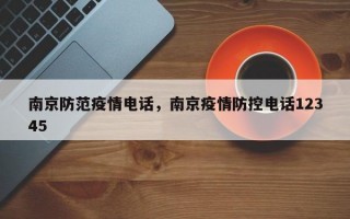 南京防范疫情电话，南京疫情防控电话12345