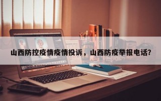 山西防控疫情疫情投诉，山西防疫举报电话？