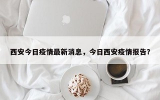 西安今日疫情最新消息，今日西安疫情报告？