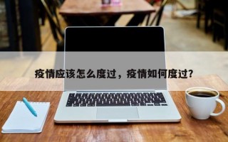 疫情应该怎么度过，疫情如何度过？