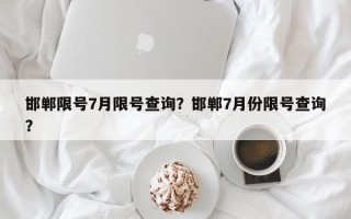 邯郸限号7月限号查询？邯郸7月份限号查询？