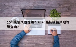 公布疫情风险等级？2020最新疫情风险等级查询？