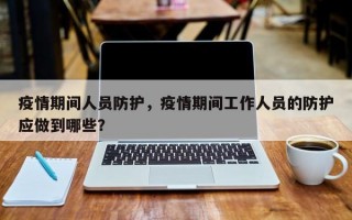 疫情期间人员防护，疫情期间工作人员的防护应做到哪些？