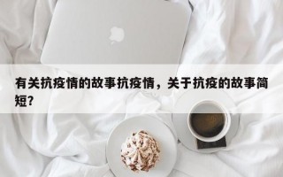 有关抗疫情的故事抗疫情，关于抗疫的故事简短？