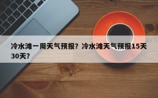 冷水滩一周天气预报？冷水滩天气预报15天30天？