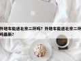 外地车能进北京二环吗？外地车能进北京二环吗最新？