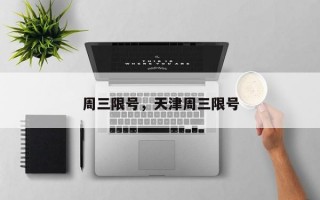 周三限号，天津周三限号