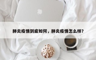 肺炎疫情到底如何，肺炎疫情怎么样？