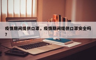 疫情期间提供口罩，疫情期间提供口罩安全吗？