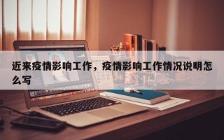 近来疫情影响工作，疫情影响工作情况说明怎么写