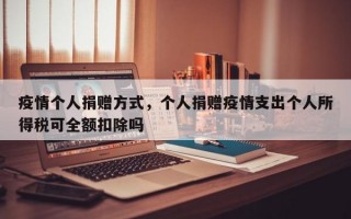 疫情个人捐赠方式，个人捐赠疫情支出个人所得税可全额扣除吗