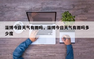淄博今日天气有雨吗，淄博今日天气有雨吗多少度