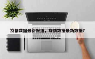 疫情数据最新报道，疫情数据最新数据？