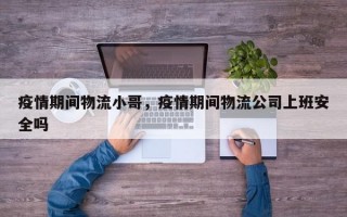 疫情期间物流小哥，疫情期间物流公司上班安全吗