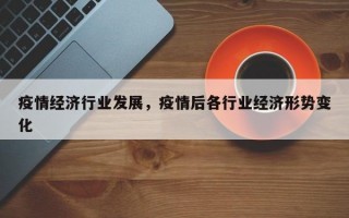 疫情经济行业发展，疫情后各行业经济形势变化