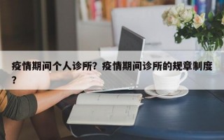 疫情期间个人诊所？疫情期间诊所的规章制度？