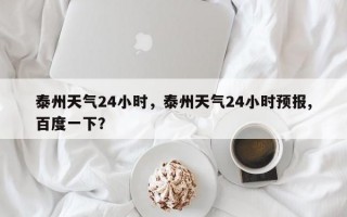 泰州天气24小时，泰州天气24小时预报,百度一下？