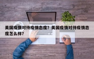 美国疫情对待疫情态度？美国疫情对待疫情态度怎么样？
