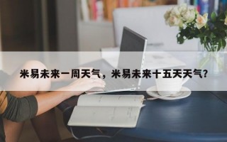 米易未来一周天气，米易未来十五天天气？