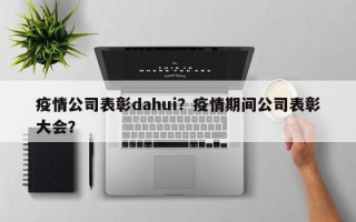 疫情公司表彰dahui？疫情期间公司表彰大会？