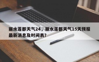 丽水莲都天气24，丽水莲都天气15天预报最新消息及时间表？