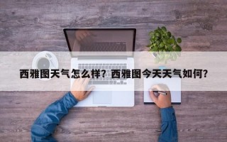 西雅图天气怎么样？西雅图今天天气如何？