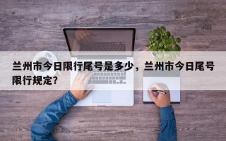 兰州市今日限行尾号是多少，兰州市今日尾号限行规定？