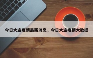 今日大连疫情最新消息，今日大连疫情大数据