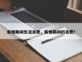 疫情期间生活消费，疫情期间的消费？
