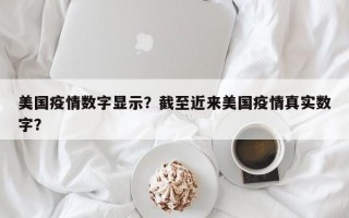 美国疫情数字显示？截至近来美国疫情真实数字？