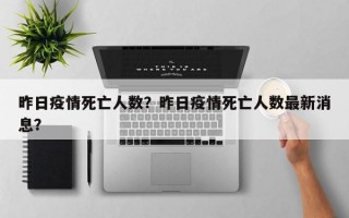 昨日疫情死亡人数？昨日疫情死亡人数最新消息？