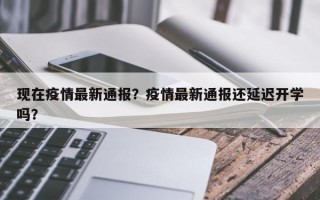 现在疫情最新通报？疫情最新通报还延迟开学吗？