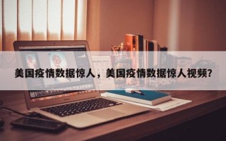 美国疫情数据惊人，美国疫情数据惊人视频？