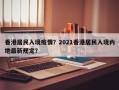香港居民入境疫情？2021香港居民入境内地最新规定？