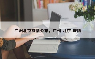 广州北京疫情公布，广州 北京 疫情