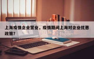上海疫情企业营业，疫情期间上海对企业优惠政策？