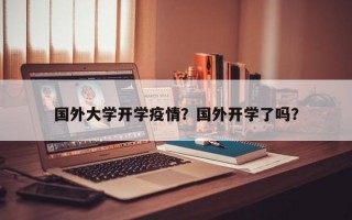 国外大学开学疫情？国外开学了吗？