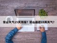 常山天气15天预报？常山最近15天天气？
