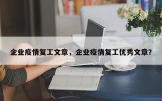 企业疫情复工文章，企业疫情复工优秀文章？