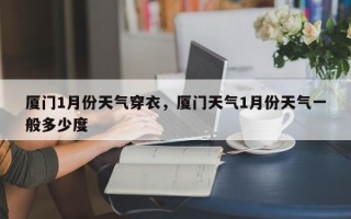 厦门1月份天气穿衣，厦门天气1月份天气一般多少度