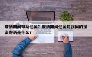 疫情期间帮助他国？疫情期间他国对我国的援资寄语是什么？