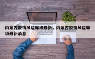 内蒙古疫情风险等级最新，内蒙古疫情风险等级最新消息