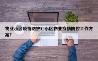 物业小区疫情防护？小区物业疫情防控工作方案？