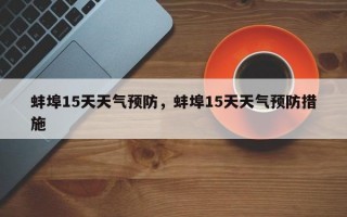 蚌埠15天天气预防，蚌埠15天天气预防措施