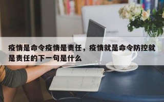 疫情是命令疫情是责任，疫情就是命令防控就是责任的下一句是什么