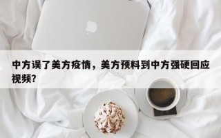 中方误了美方疫情，美方预料到中方强硬回应视频？