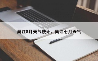 吴江8月天气统计，吴江七月天气